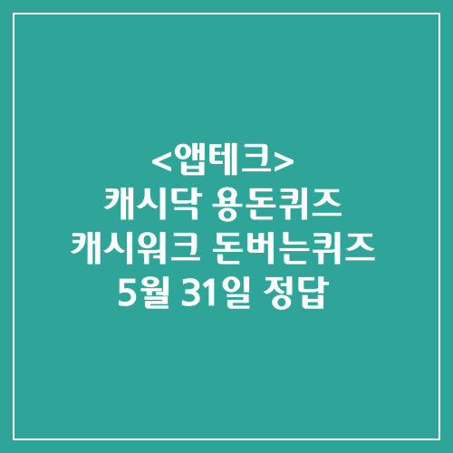 캐시닥 용돈퀴즈 캐시워크 돈버는퀴즈 정답 2024년 5월 31일