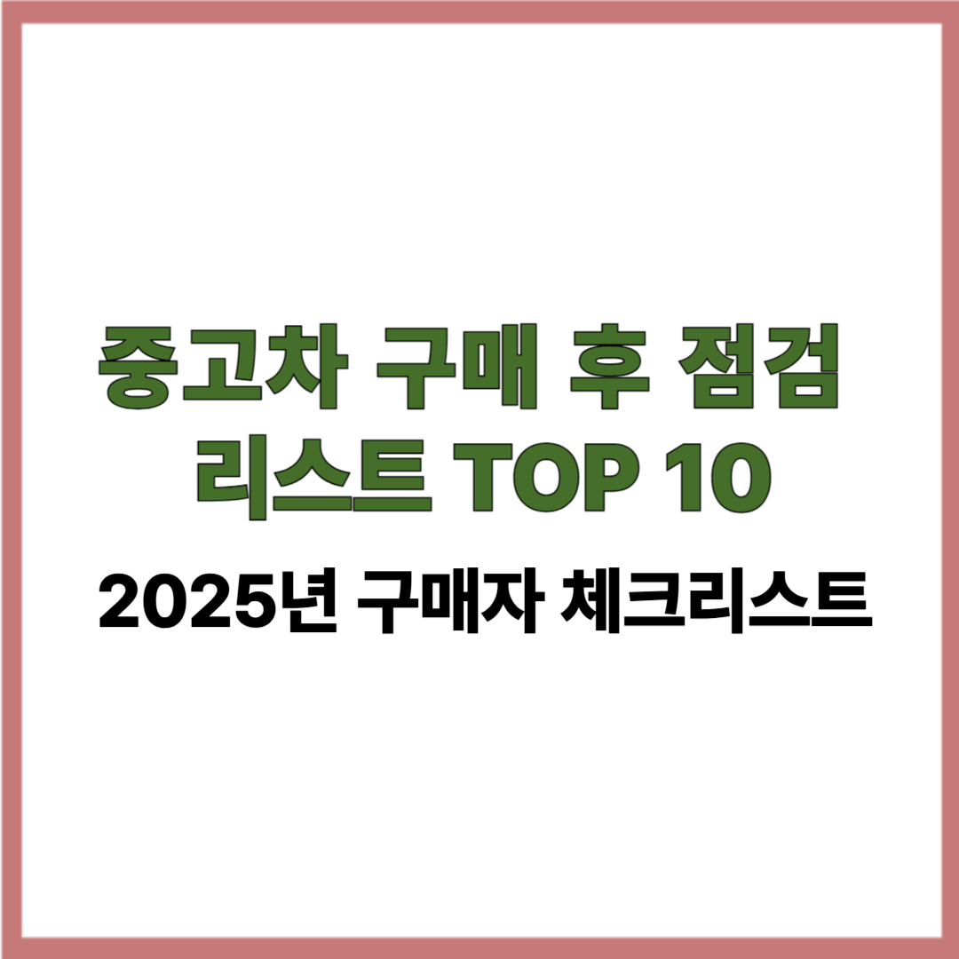 중고차 구매 후 점검 리스트 TOP 10｜2025년 구매자 체크리스트