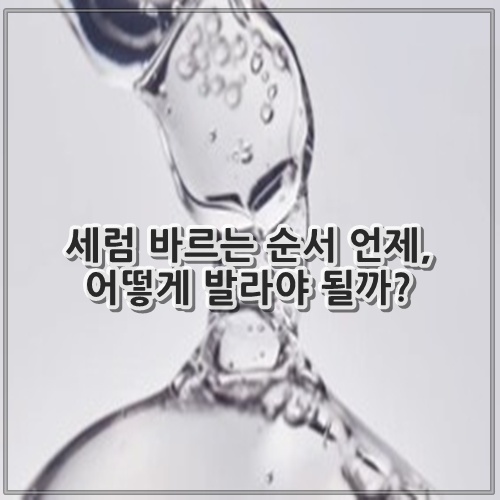 세럼 바르는 순서 언제, 어떻게 발라야 될까?