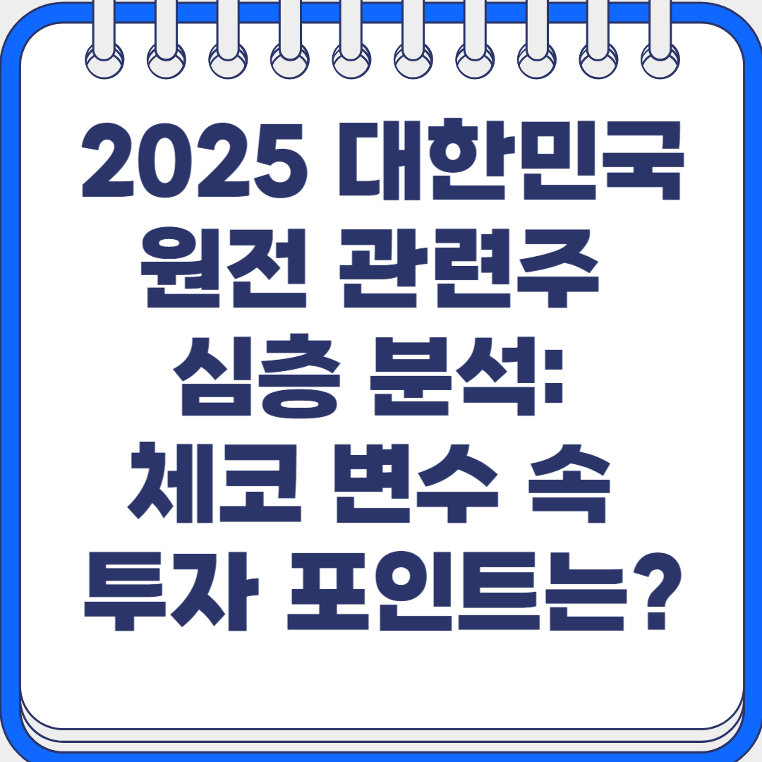 2025 대한민국 원전 관련주 심층 분석: 체코 변수 속 투자 포인트는?