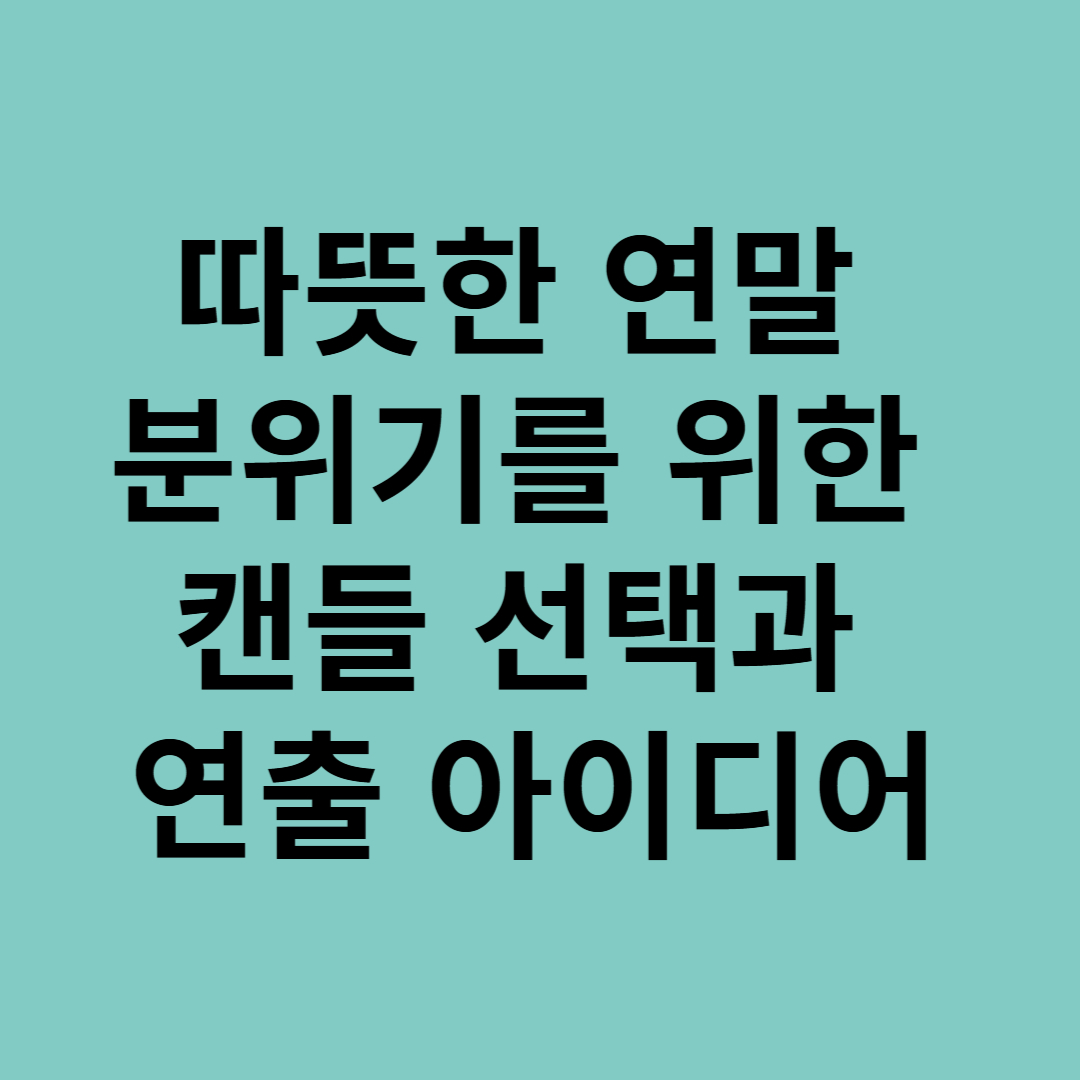 따뜻한 연말 분위기를 위한 캔들 선택과 연출 아이디어