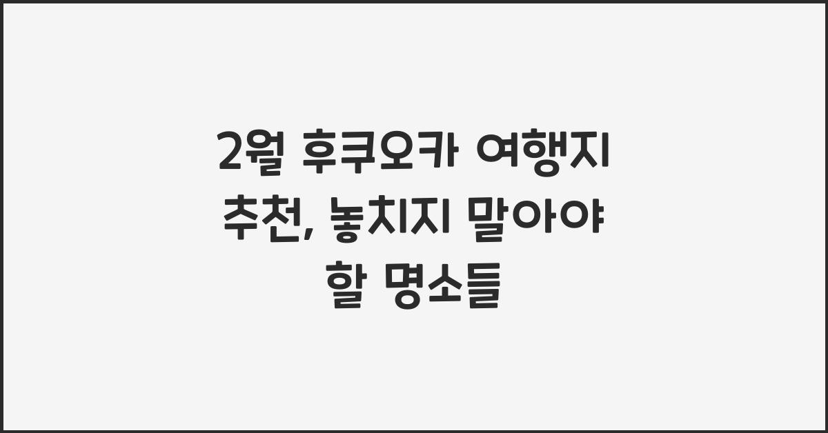 2월 후쿠오카 여행지 추천
