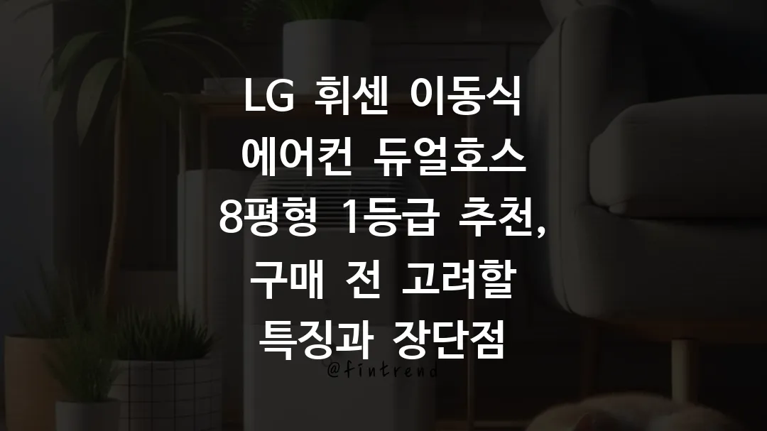 LG 휘센 이동식 에어컨 듀얼호스 8평형 1등급 추천, 구매 전 고려할 특징과 장단점