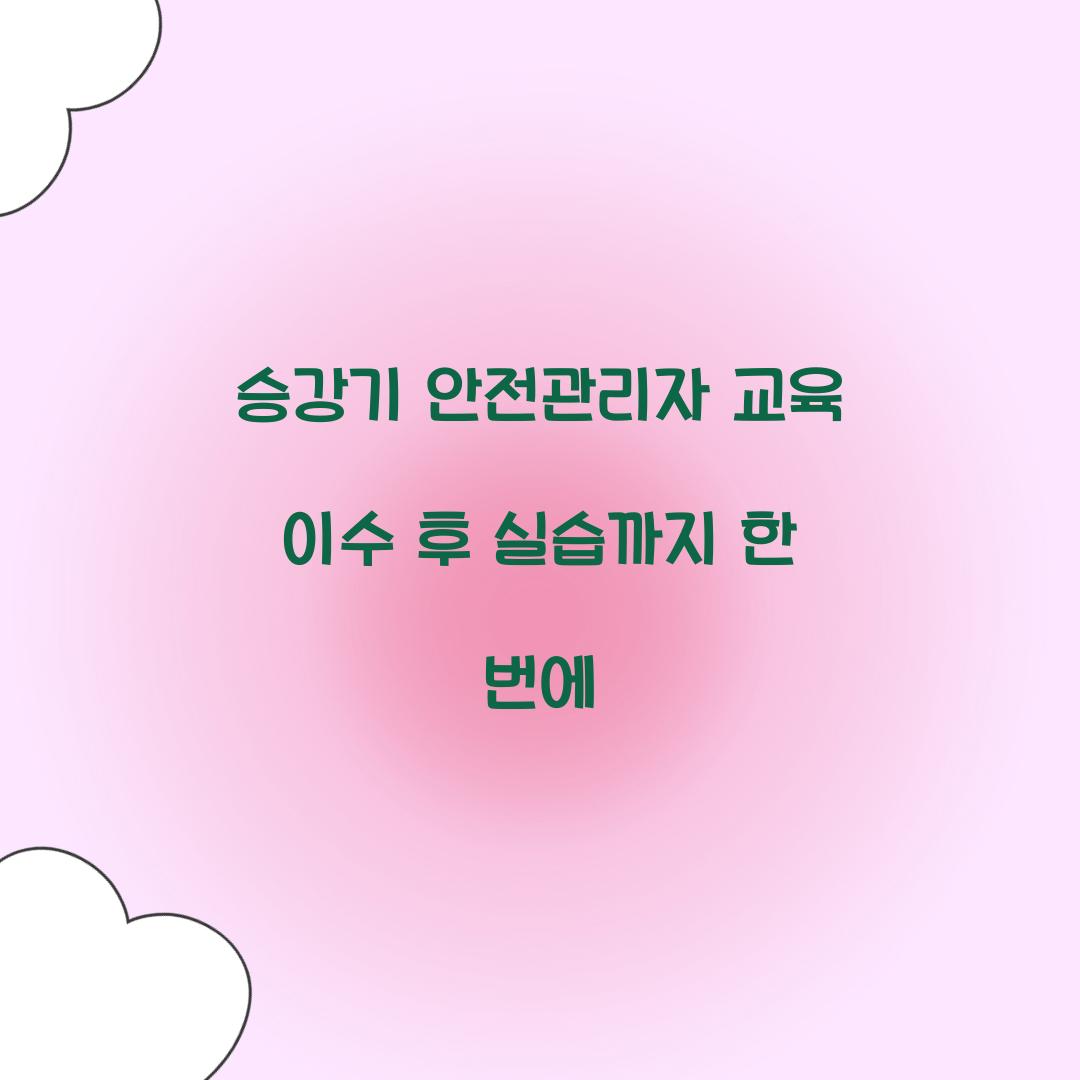 승강기 안전관리자 교육 이수 후 실습까지 한 번에