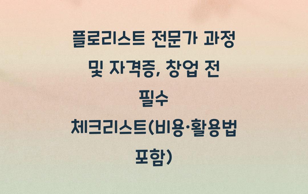 플로리스트 전문가 과정, 꽃집 창업 전에 꼭 따야 할 자격증은? (비용·활용법 포함)