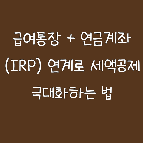 급여통장 + 연금계좌(IRP) 연계로 세액공제 극대화하는 법