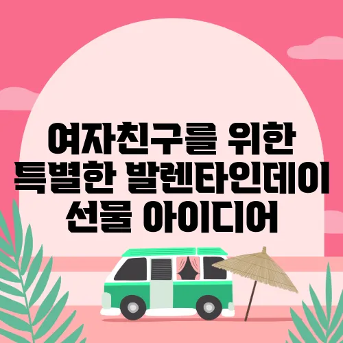 여자친구를 위한 특별한 발렌타인데이 선물 아이디어