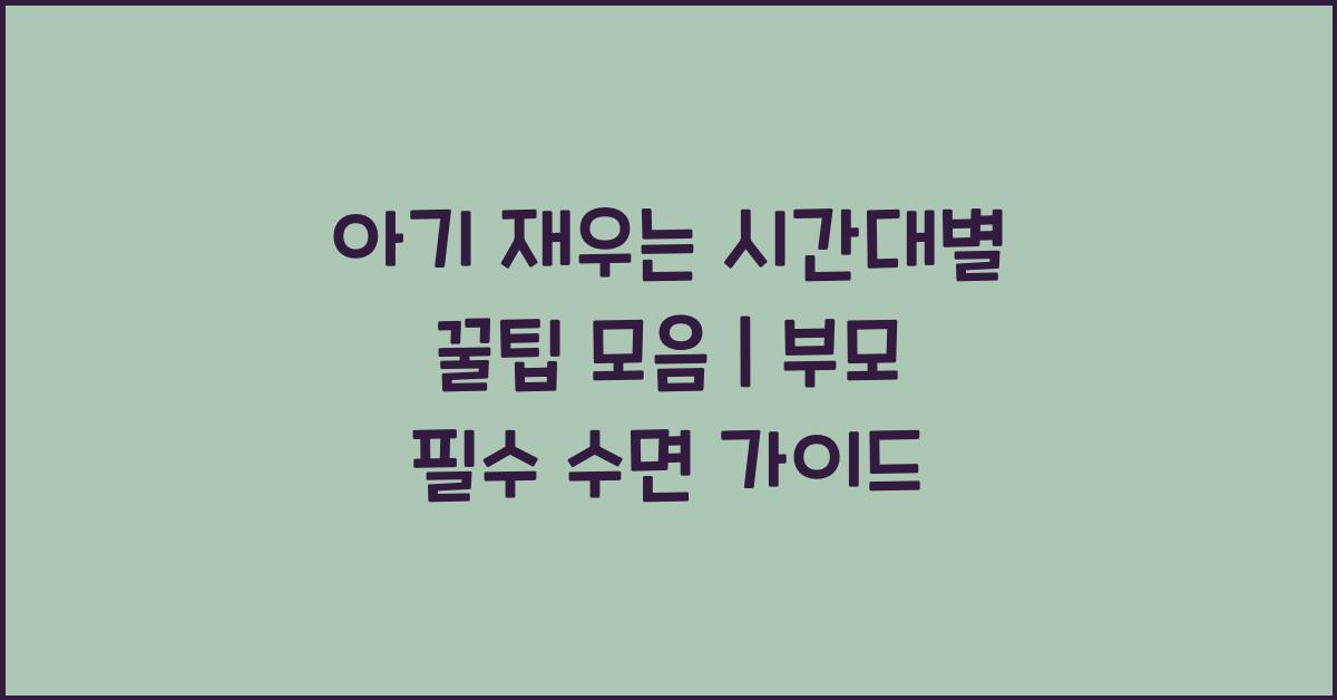 아기 재우는 시간대별 꿀팁 모음