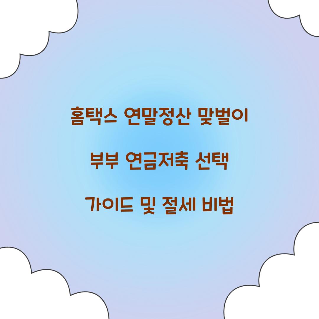 홈택스 연말정산 맞벌이 부부 연금저축 선택 가이드