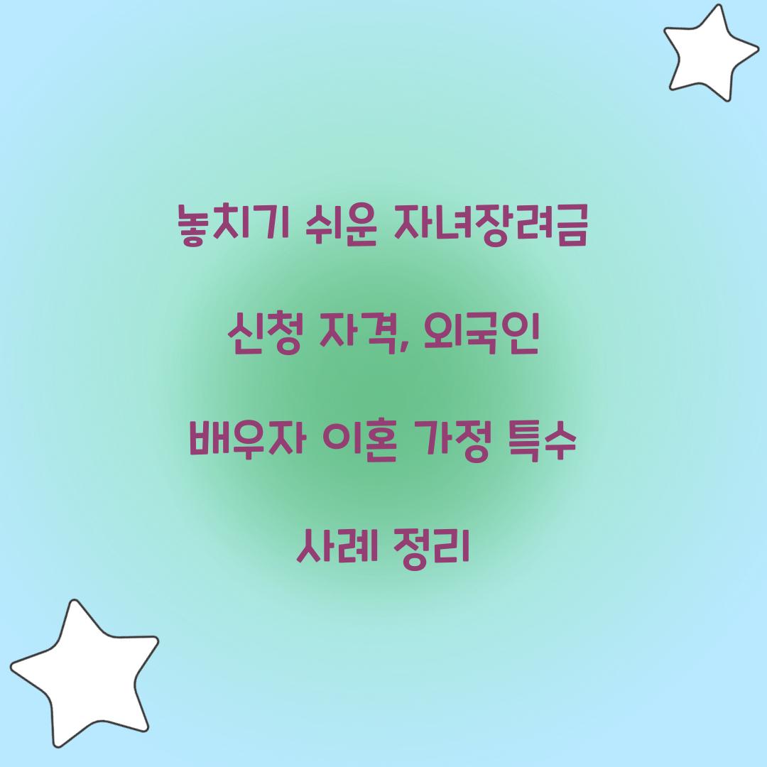 놓치기 쉬운 자녀장려금 신청 자격: 외국인 배우자, 이혼 가정 등 특수 사례