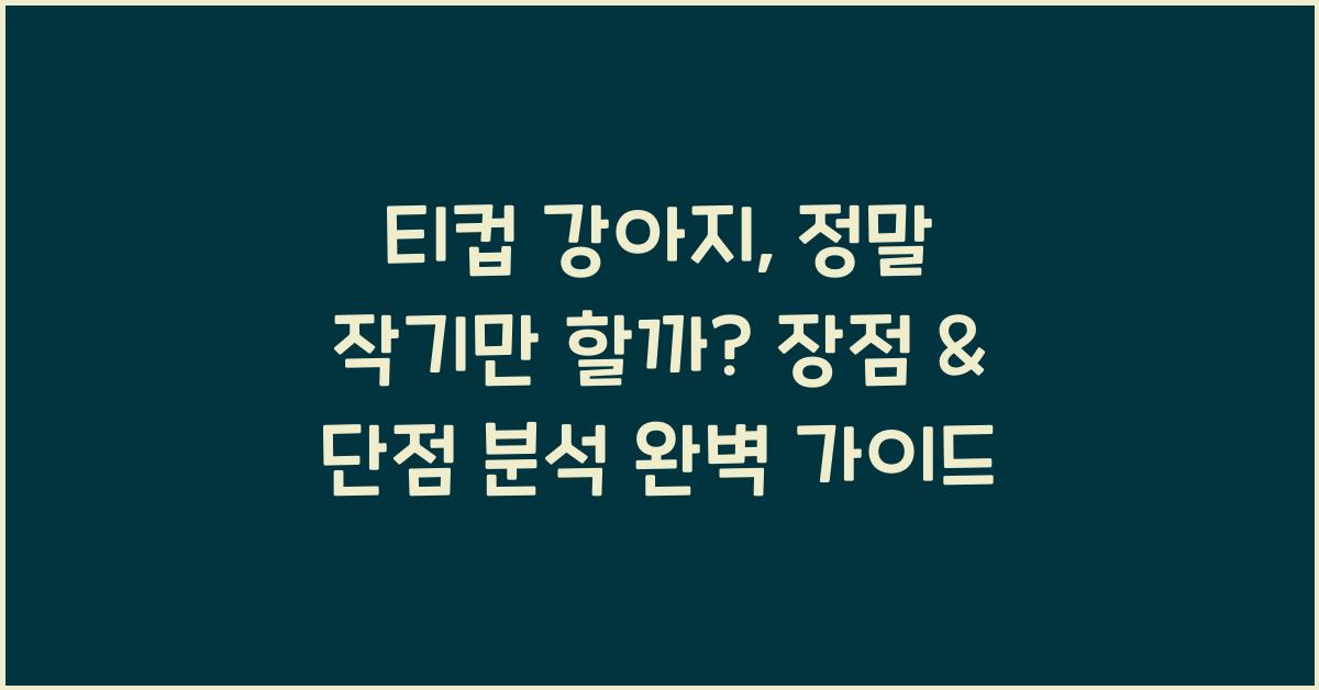 티컵 강아지, 정말 작기만 할까? 장점 & 단점 분석