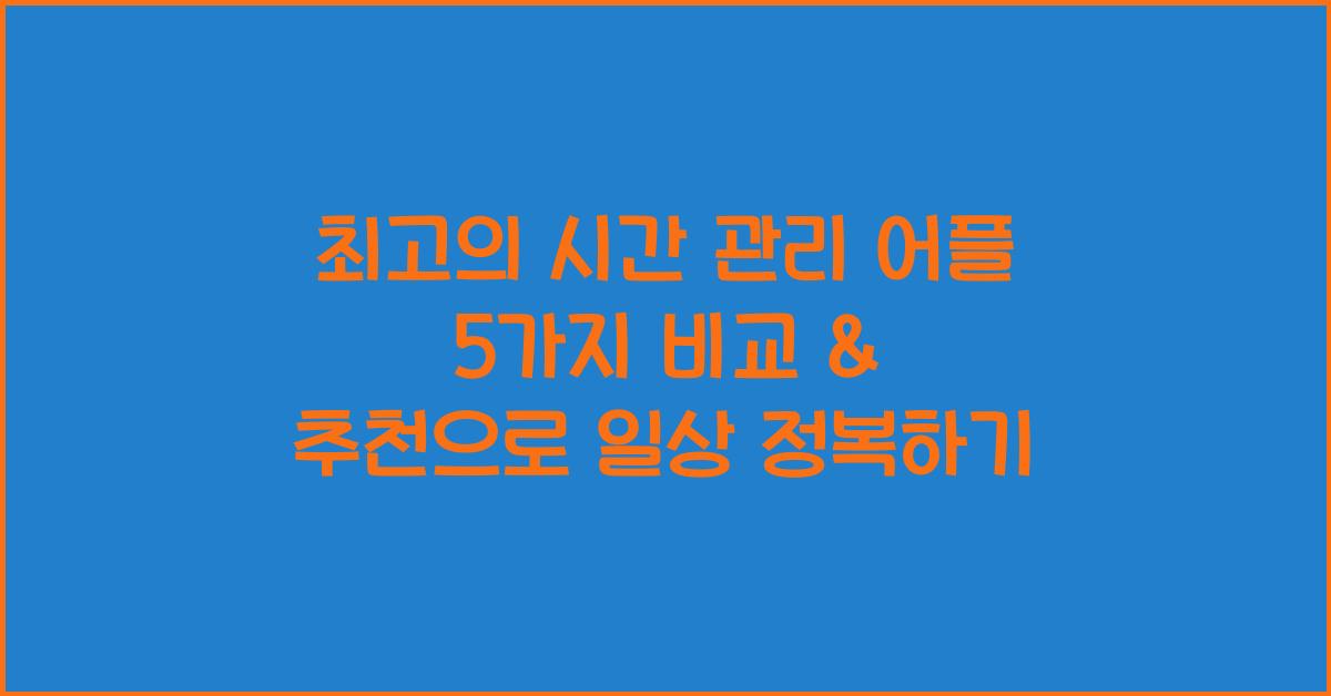 최고의 시간 관리 어플 5가지 비교 & 추천