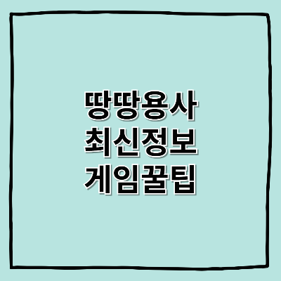 땅땅용사 공략: 최신 정보와 꿀팁 총정리