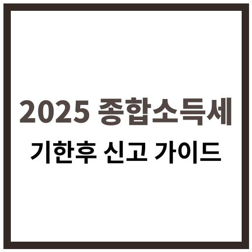 2025년 종합소득세 기한후 신고 절차 및 유의사항에 대한 종합 안내