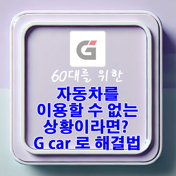 60대를 위한 차량이 있지만, 이용할 수 없는 난감한 상황! G car 로 해결하는 법