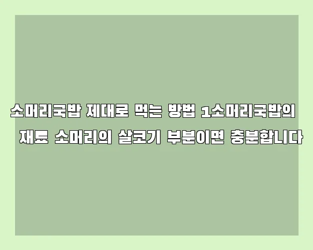 소머리국밥 제대로 먹는 방법 1소머리국밥의 재료 소머리의 살코기 부분이면 충분합니다