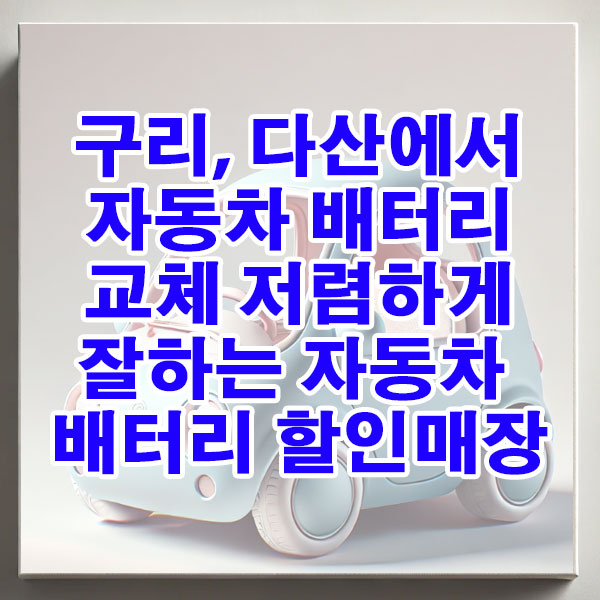 구리, 다산에서 자동차 배터리 교체 저렴하게 잘하는 자동차 배터리 할인매장