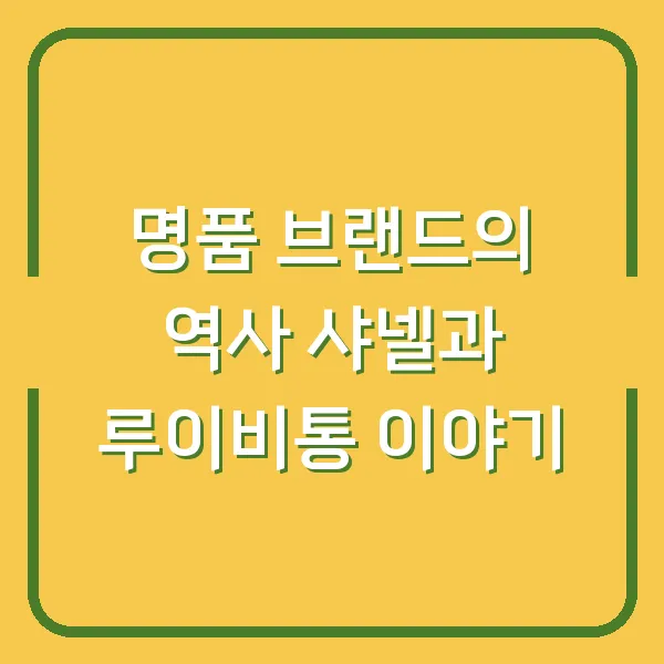 명품 브랜드의 역사 샤넬과 루이비통 이야기