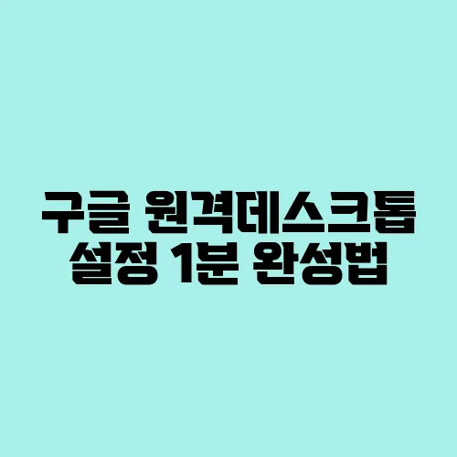 구글 원격데스크톱 설정 1분 완성법