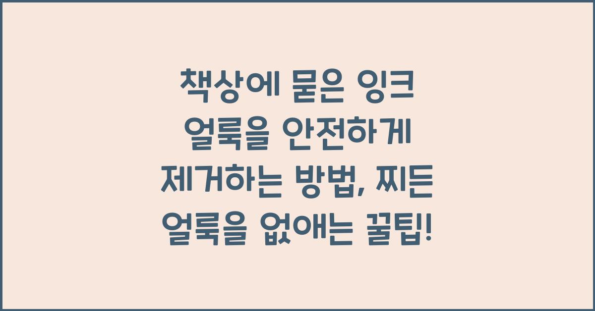 책상에 묻은 잉크 얼룩을 안전하게 제거하는 방법