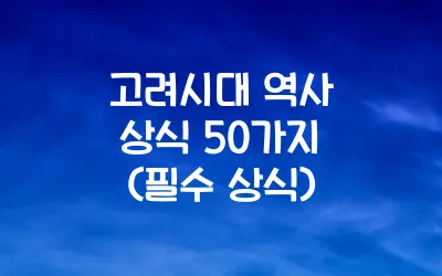 고려시대 역사 상식 50가지 (필수 상식)