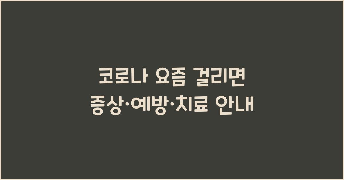코로나 요즘 걸리면 증상·예방·치료 안내