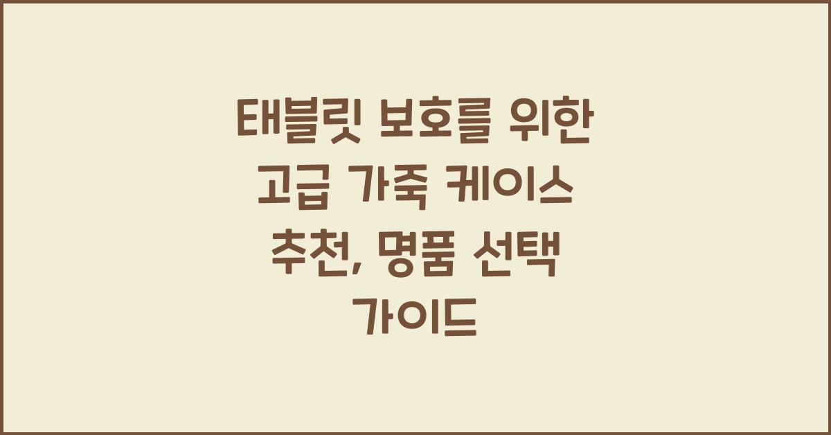 태블릿 보호를 위한 고급 가죽 케이스 추천