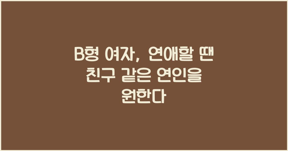 B형 여자, 연애할 땐 친구 같은 연인을 원한다