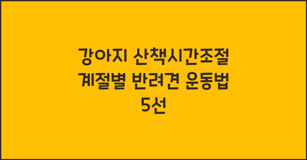강아지 산책시간조절, 반려견 계절별운동법