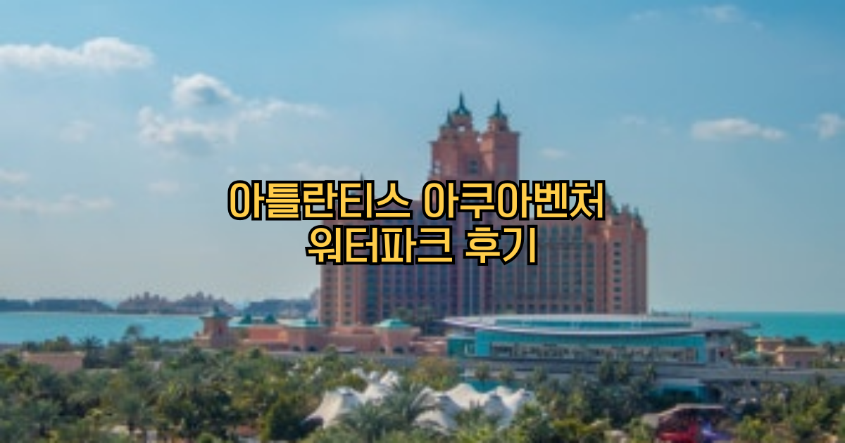 두바이 아틀란티스 아쿠아벤처 워터파크