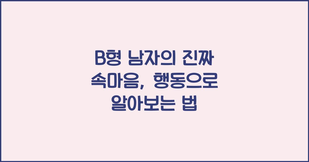 B형 남자의 진짜 속마음, 행동으로 파악하기