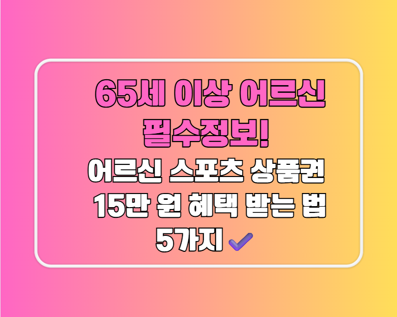 65세 이상 어르신 필수정보! "어르신 스포츠 상품권"으로 15만 원 혜택 받는 법 5가지✔️