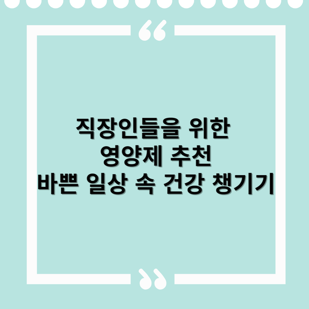직장인들을 위한 영양제 추천 – 바쁜 일상 속 건강 챙기기