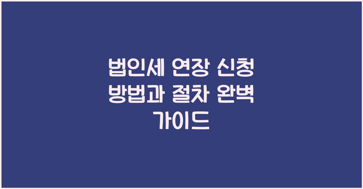 법인세 연장 신청 방법