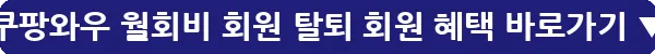 쿠팡와우 월회비 회원 탈퇴 회원 혜택_22