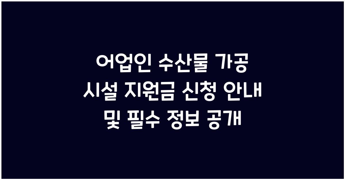 어업인 수산물 가공 시설 지원금 신청 안내