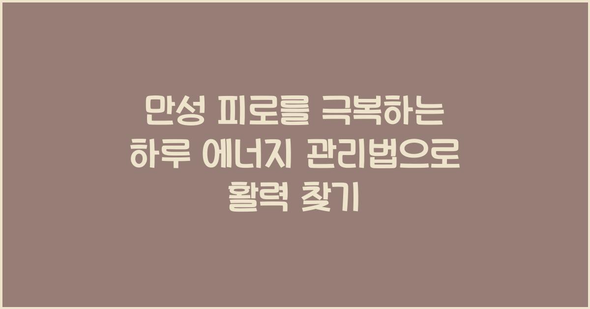 만성 피로를 극복하는 하루 에너지 관리법
