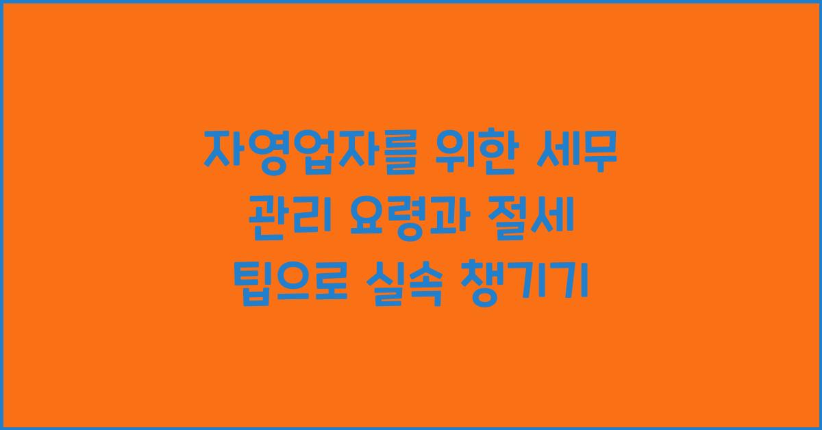 자영업자를 위한 세무 관리 요령과 절세 팁