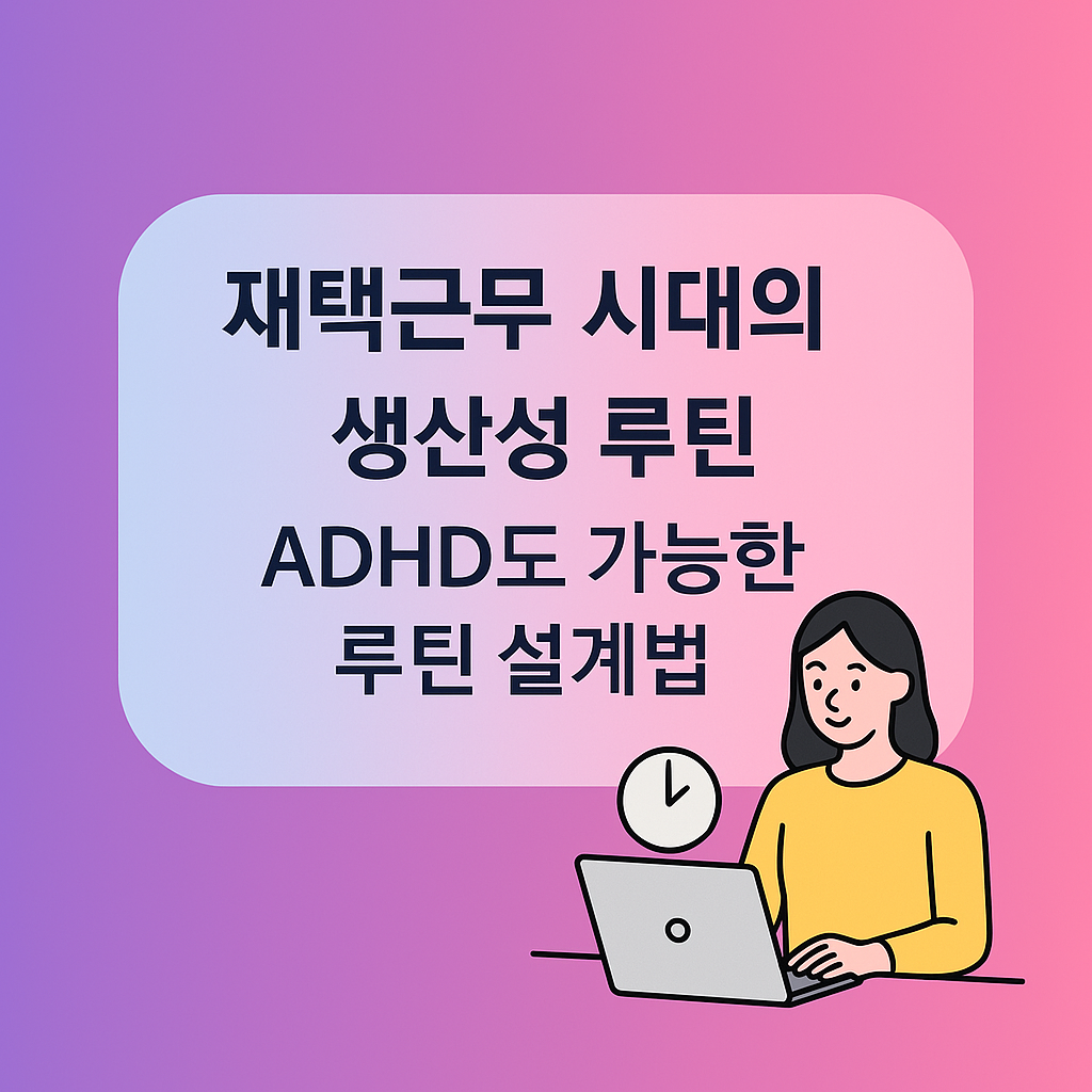 재택근무 시대의 생산성 루틴: ADHD도 가능한 루틴 설계법