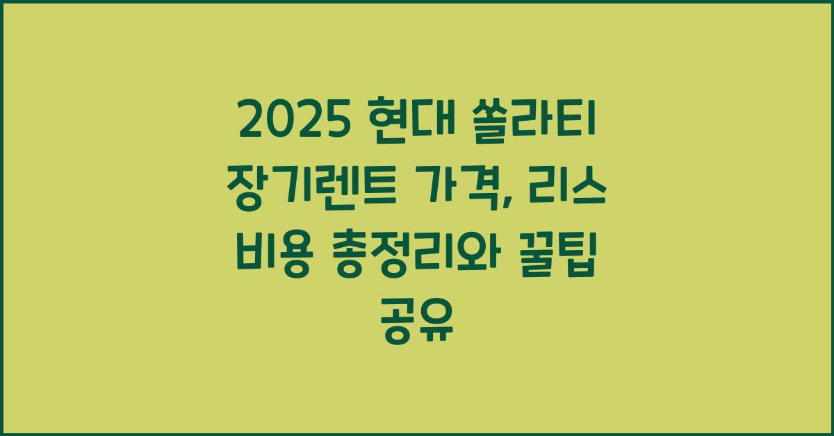 2025 현대 쏠라티 장기렌트 가격, 리스 비용 총정리