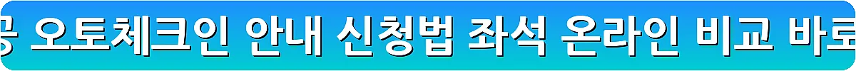 대한항공 오토체크인 안내 신청법 좌석 온라인 비교_21