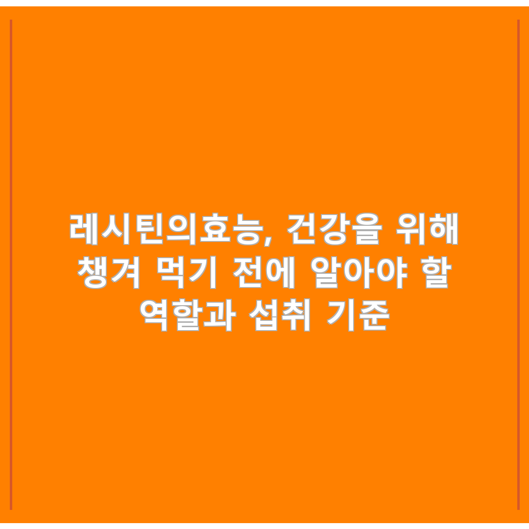 레시틴의효능, 건강을 위해 챙겨 먹기 전에 알아야 할 역할과 섭취 기준