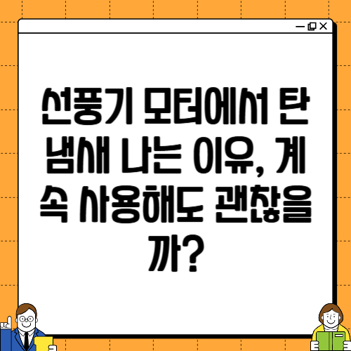 선풍기 모터에서 탄 냄새 나는 이유, 계속 사용해도 괜찮을까?