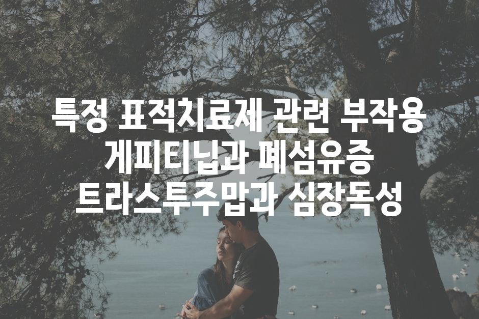 특정 표적치료제 관련 부작용 게피티닙과 폐섬유증 트라스투주맙과 심장독성