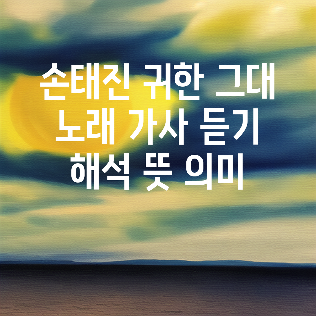 손태진 귀한 그대 노래 가사 듣기 해석 뜻 의미