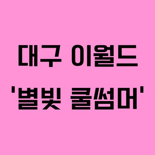 대구 이월드 여름 축제 &lsquo;별빛 쿨썸머&rsquo;