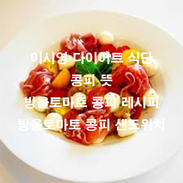 이시영 다이어트 식단 콩피 뜻 방울토마토 콩피 레시피 방울토마토 콩피 샌드위치