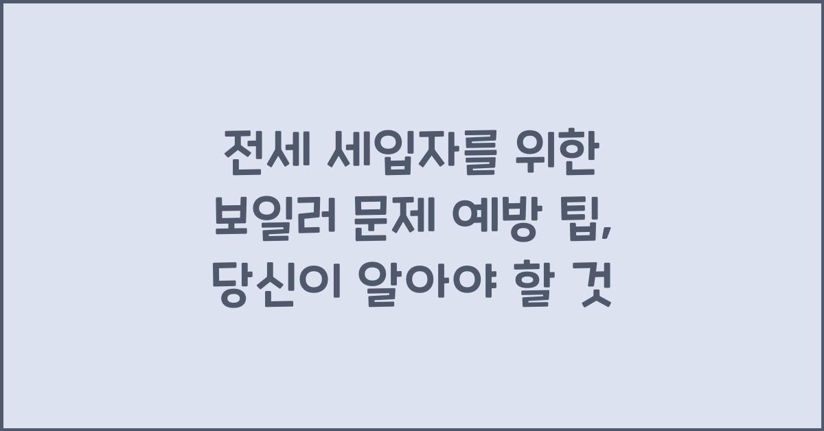 전세 세입자를 위한 보일러 문제 예방 팁