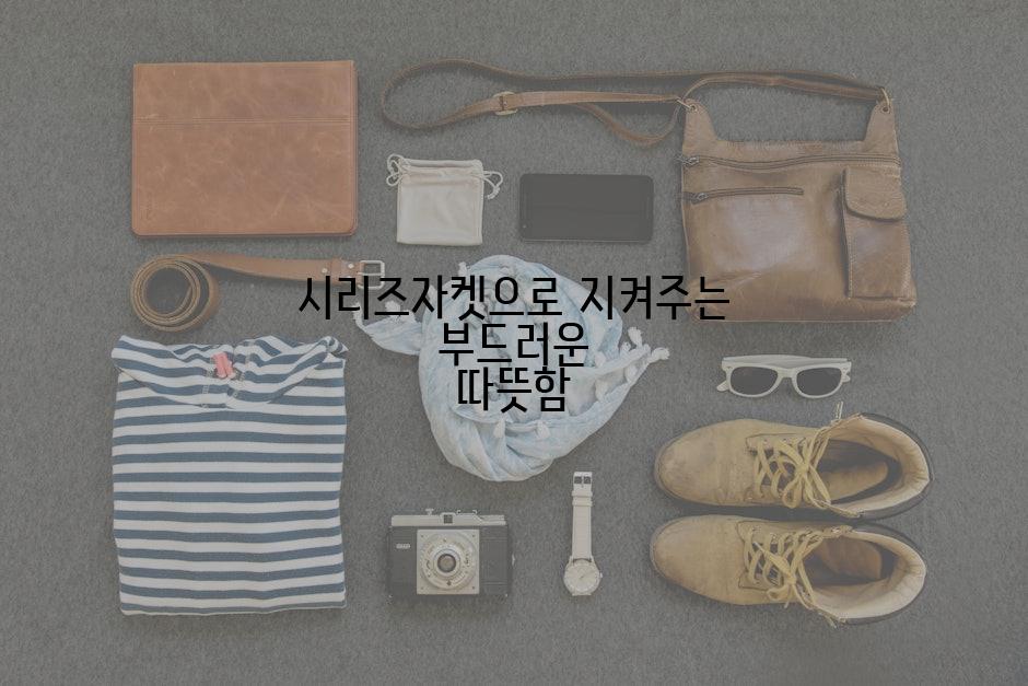 시리즈자켓으로 지켜주는 부드러운 따뜻함