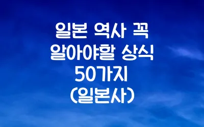 일본 역사 꼭 알아야할 상식 50가지
